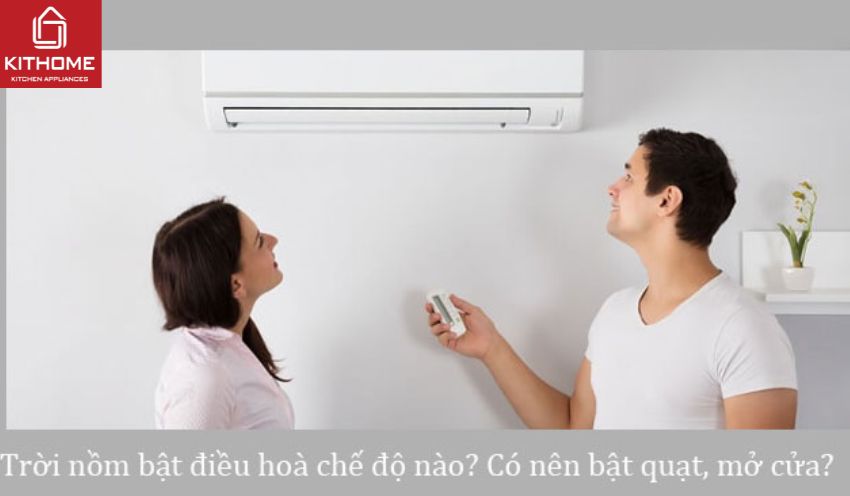 Trời nồm bật điều hoà chế độ nào? Có nên bật quạt, mở cửa? Trời nồm bật điều hoà chế độ nào? Có nên bật quạt, mở cửa?