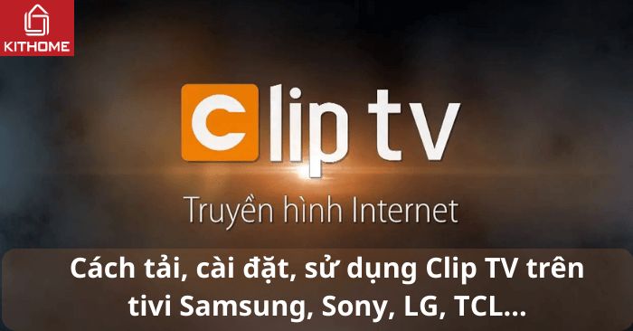 Cách tải, cài đặt, sử dụng Clip TV trên tivi Samsung, Sony, LG, TCL... Cách tải, cài đặt, sử dụng Clip TV trên tivi Samsung, Sony, LG, TCL...