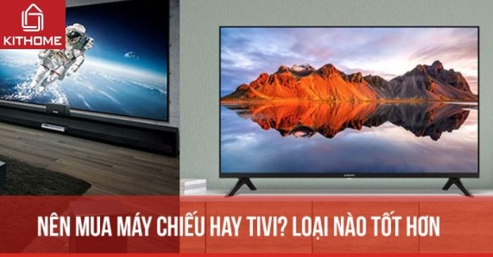 Nên mua máy chiếu hay tivi? Loại nào tốt hơn cho bạn? Nên mua máy chiếu hay tivi? Loại nào tốt hơn cho bạn?