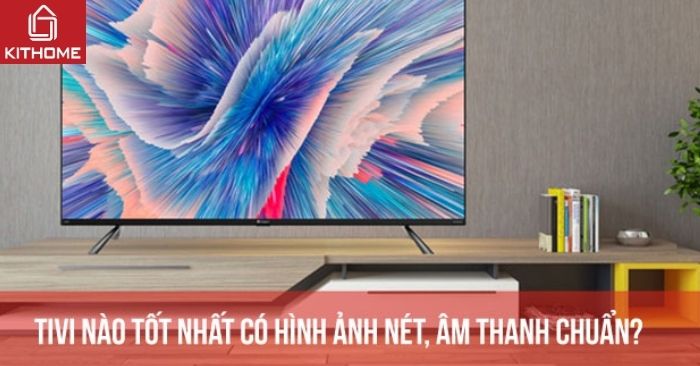 Top 10 tivi nào tốt nhất hiện nay có hình ảnh nét, âm thanh chuẩn? Top 10 tivi nào tốt nhất hiện nay có hình ảnh nét, âm thanh chuẩn?