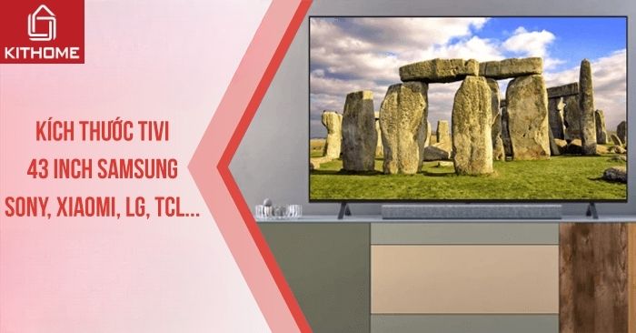 Kích thước tivi 43 inch Samsung, Sony, Xiaomi, LG, TCL... Kích thước tivi 43 inch Samsung, Sony, Xiaomi, LG, TCL...