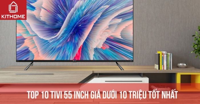 Top 10 tivi 55 inch giá dưới 10 triệu tốt nhất hiện nay Top 10 tivi 55 inch giá dưới 10 triệu tốt nhất hiện nay