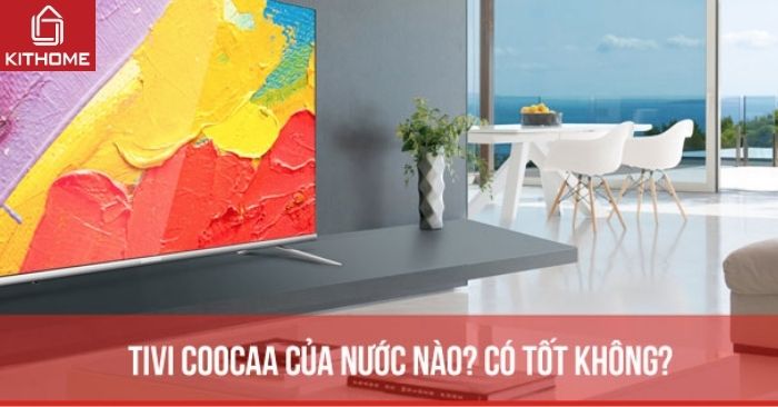 Tivi Coocaa của nước nào? Đánh giá tivi Coocaa có tốt không, nên mua không Tivi Coocaa của nước nào? Đánh giá tivi Coocaa có tốt không, nên mua không