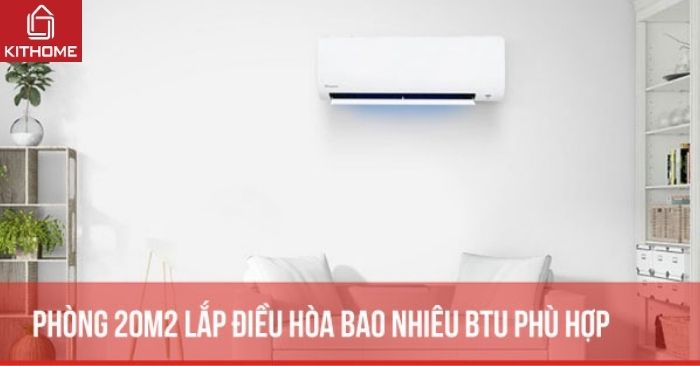 Phòng 20m2 lắp điều hòa bao nhiêu BTU phù hợp nhất? Phòng 20m2 lắp điều hòa bao nhiêu BTU phù hợp nhất?