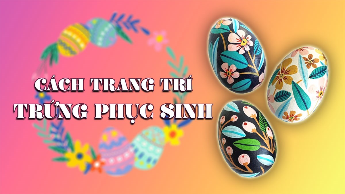 5 cách trang trí trứng Phục Sinh đẹp, đơn giản ai cũng làm được 5 cách trang trí trứng Phục Sinh đẹp, đơn giản ai cũng làm được