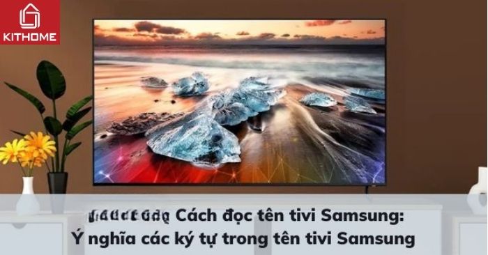 Cách đọc mã tivi Samsung và ý nghĩa các ký tự trong tên tivi Samsung Cách đọc mã tivi Samsung và ý nghĩa các ký tự trong tên tivi Samsung