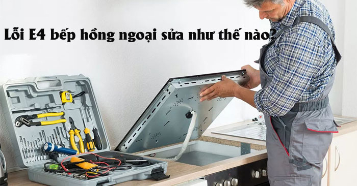 Lỗi E4 bếp hồng ngoại sửa như thế nào? Lỗi E4 bếp hồng ngoại sửa như thế nào?