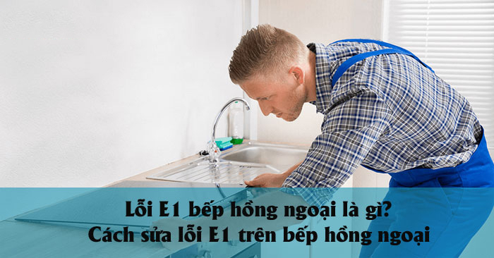 Lỗi E1 bếp hồng ngoại là gì? Cách sửa lỗi E1 trên bếp hồng ngoại Lỗi E1 bếp hồng ngoại là gì? Cách sửa lỗi E1 trên bếp hồng ngoại