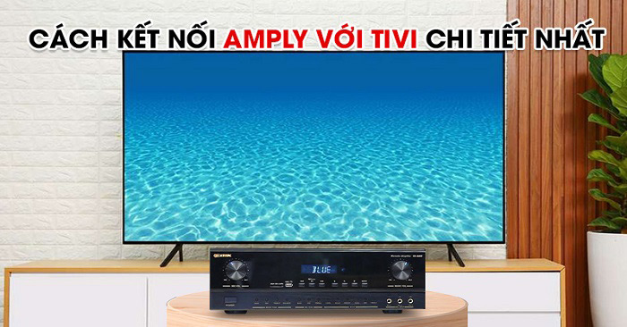 Cách Kết Nối TV Với Amply Đơn Giản, Nhanh Chóng Và Hiệu Quả