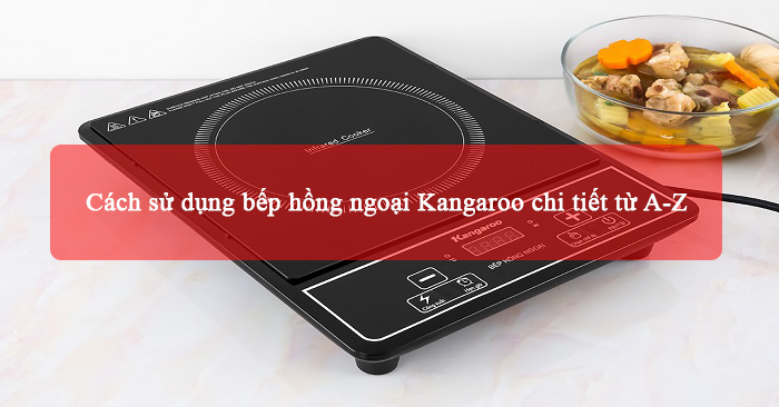 Cách sử dụng bếp hồng ngoại Kangaroo chi tiết Cách sử dụng bếp hồng ngoại Kangaroo chi tiết