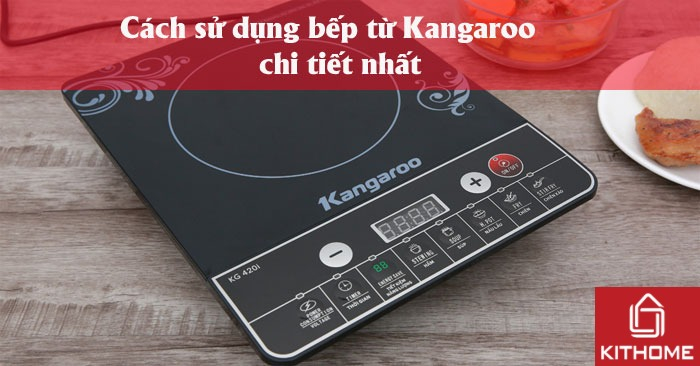 Cách sử dụng bếp từ Kangaroo chi tiết nhất 2025 Cách sử dụng bếp từ Kangaroo chi tiết nhất 2025