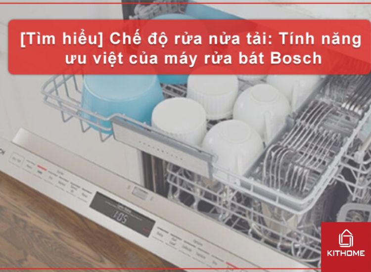 [TÌM HIỂU] CHẾ ĐỘ RỬA NỬA TẢI: TÍNH NĂNG ƯU VIỆT CỦA MÁY RỬA BÁT BOSCH
