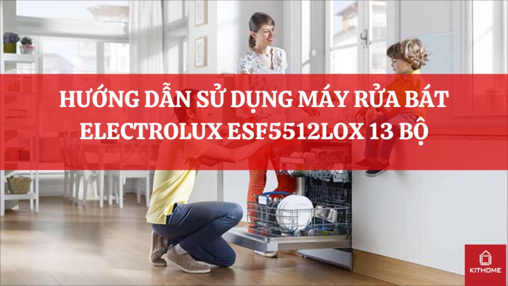 HƯỚNG DẪN SỬ DỤNG MÁY RỬA BÁT ELECTROLUX ESF5512LOX 13 BỘ