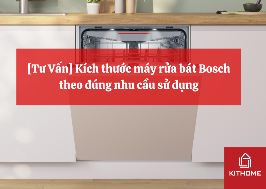 [Tư Vấn] Kích thước máy rửa bát Bosch theo đúng nhu cầu sử dụng