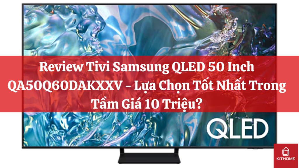 Review Ax88com đăng nhập QLED 50 Inch QA50Q60DAKXXV - Lựa Chọn Tốt Nhất Trong Tầm Giá 10 Triệu?
