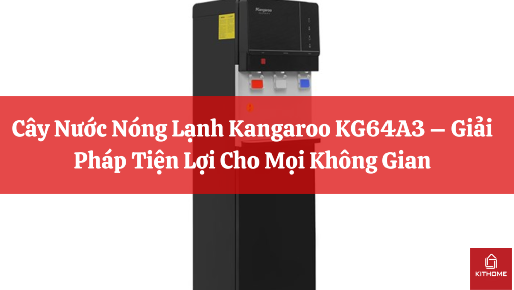 Cây Nước Nóng Lạnh Kangaroo KG64A3 – Giải Pháp Tiện Lợi Cho Mọi Không Gian - Gợi ý Ax88com