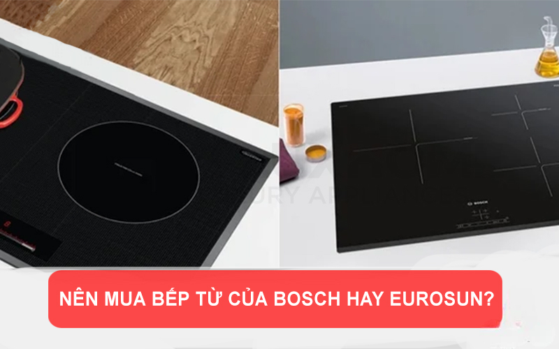 Nên mua bếp từ của Bosch hay Eurosun?
