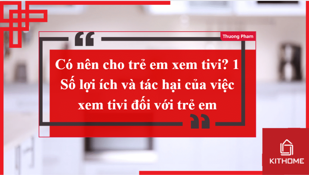 Có nên cho trẻ em xem tivi? 1 Số lợi ích và tác hại của việc xem tivi đối với trẻ em