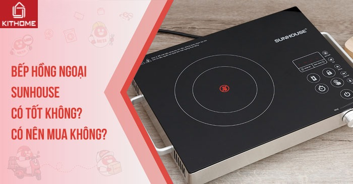 Bếp hồng ngoại Sunhouse có tốt không? Có nên mua không? Bếp hồng ngoại Sunhouse có tốt không? Có nên mua không?