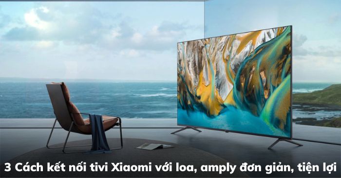 3 Cách kết nối tivi Xiaomi với loa, amply đơn giản, tiện lợi | Ax88com
