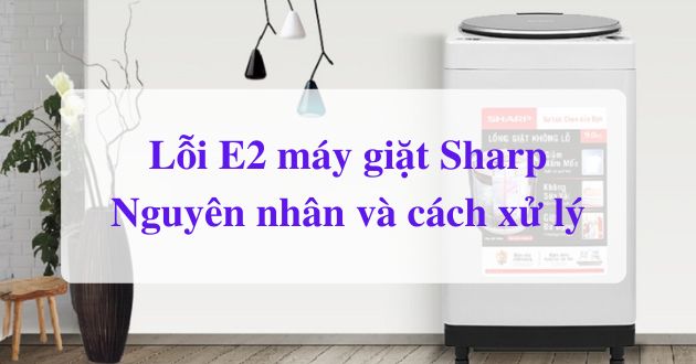 Tải app AX88 ngay để nhận thưởng khủng Sharp báo lỗi E2: Nguyên nhân gốc rễ & quy trình xử lý chi tiết
