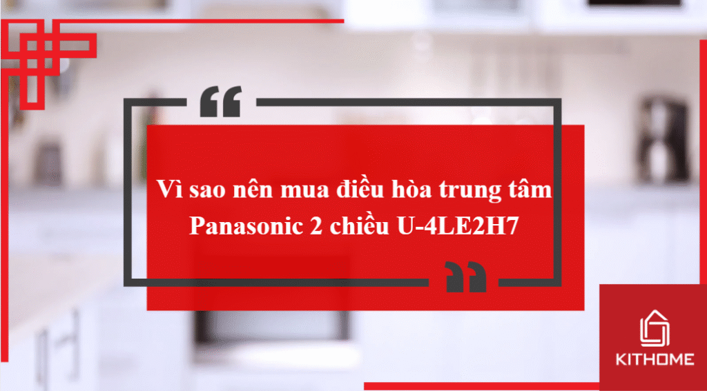 Vì sao nên mua điều hòa trung tâm Panasonic 2 chiều U-4LE2H7