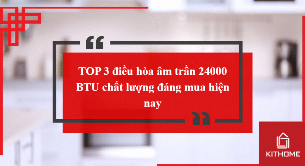 TOP 3 điều hòa âm trần 24000 BTU chất lượng đáng mua hiện nay